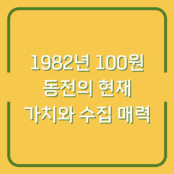 1982년 100원 동전의 현재 가치와 수집 매력