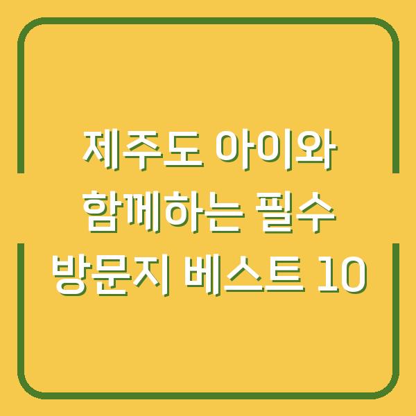 제주도 아이와 함께하는 필수 방문지 베스트 10