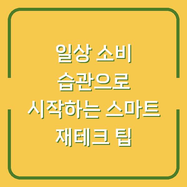 일상 소비 습관으로 시작하는 스마트 재테크 팁