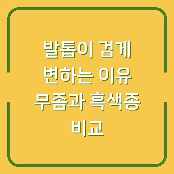 발톱이 검게 변하는 이유 무좀과 흑색종 비교