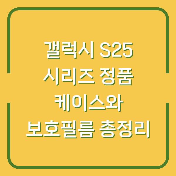 갤럭시 S25 시리즈 정품 케이스와 보호필름 총정리