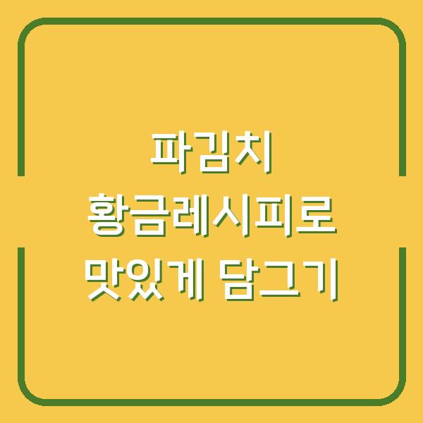 파김치 황금레시피로 맛있게 담그기