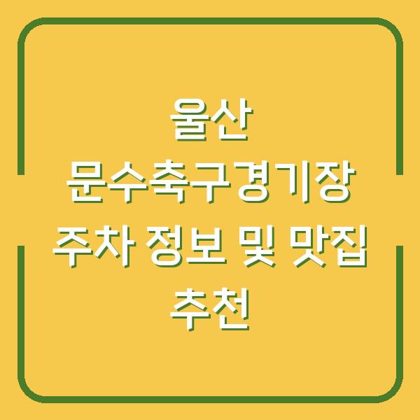 울산 문수축구경기장 주차 정보 및 맛집 추천