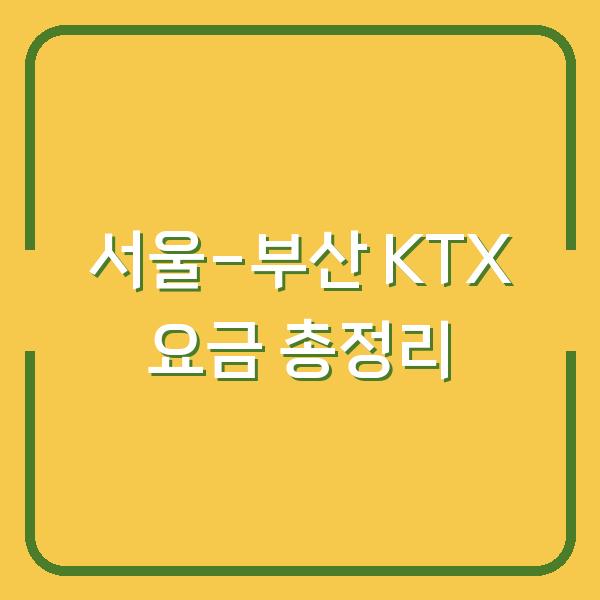 서울-부산 KTX 요금 총정리