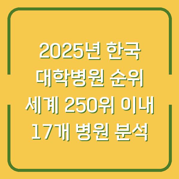 2025년 한국 대학병원 순위 세계 250위 이내 17개 병원 분석