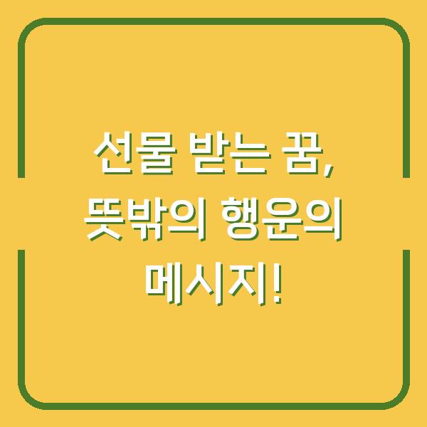 선물 받는 꿈, 뜻밖의 행운의 메시지!