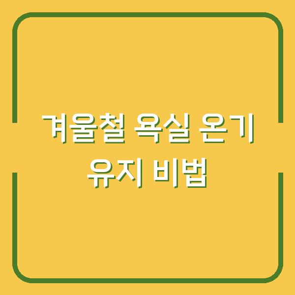 겨울철 욕실 온기 유지 비법