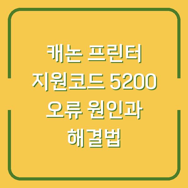 캐논 프린터 지원코드 5200 오류 원인과 해결법
