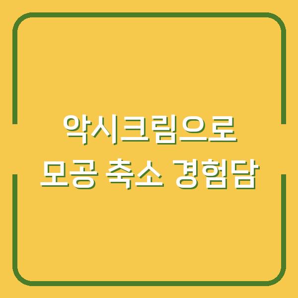 악시크림으로 모공 축소 경험담