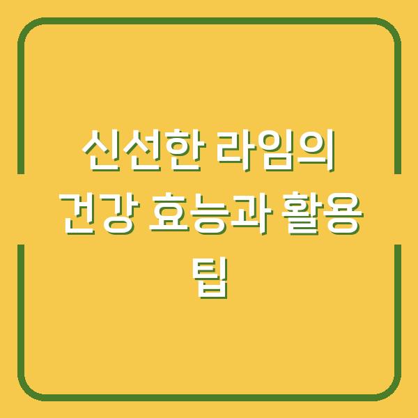 신선한 라임의 건강 효능과 활용 팁