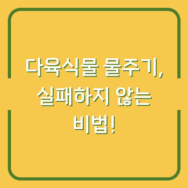 다육식물 물주기, 실패하지 않는 비법!