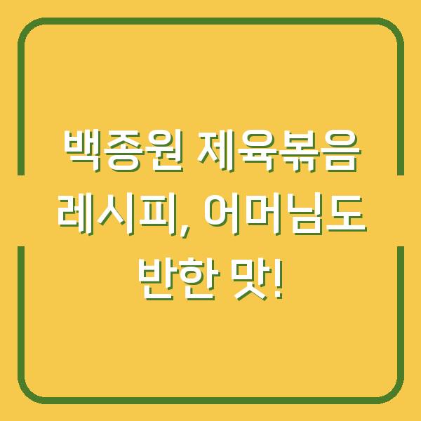 백종원 제육볶음 레시피, 어머님도 반한 맛!