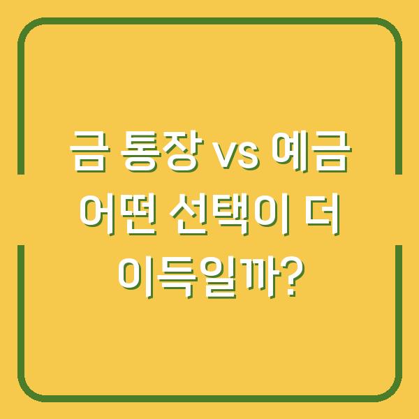 금 통장 vs 예금 어떤 선택이 더 이득일까?