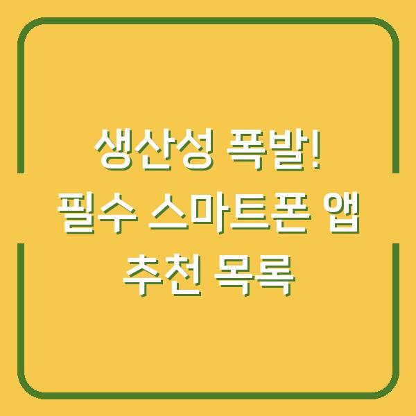 생산성 폭발! 필수 스마트폰 앱 추천 목록