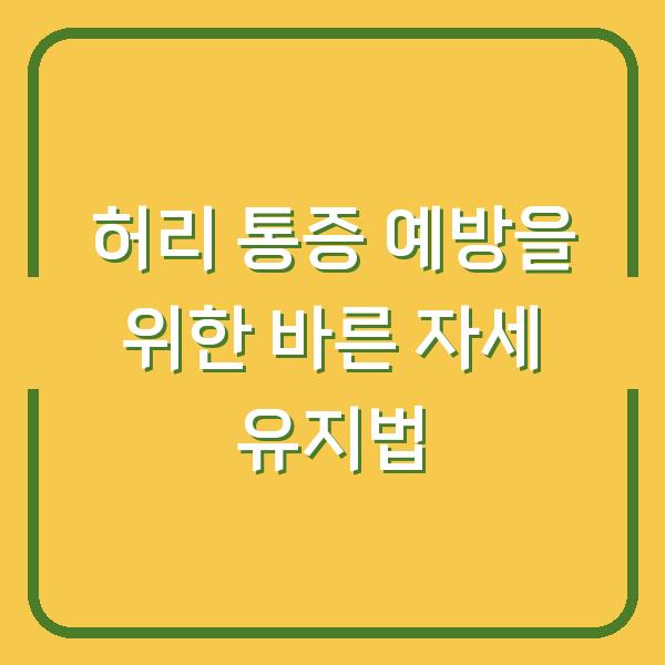 허리 통증 예방을 위한 바른 자세 유지법