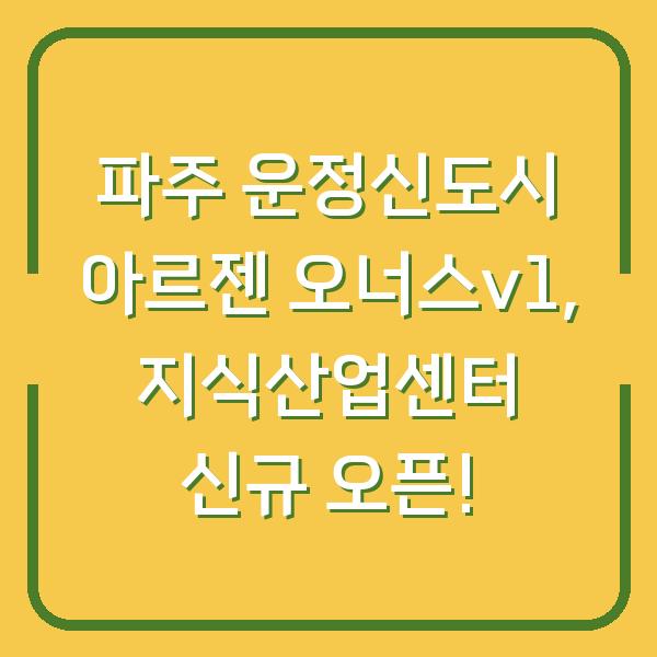 파주 운정신도시 아르젠 오너스v1, 지식산업센터 신규 오픈!