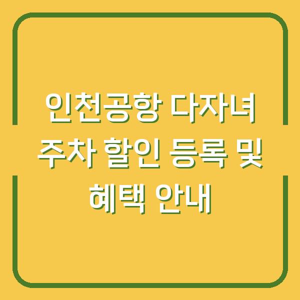 인천공항 다자녀 주차 할인 등록 및 혜택 안내