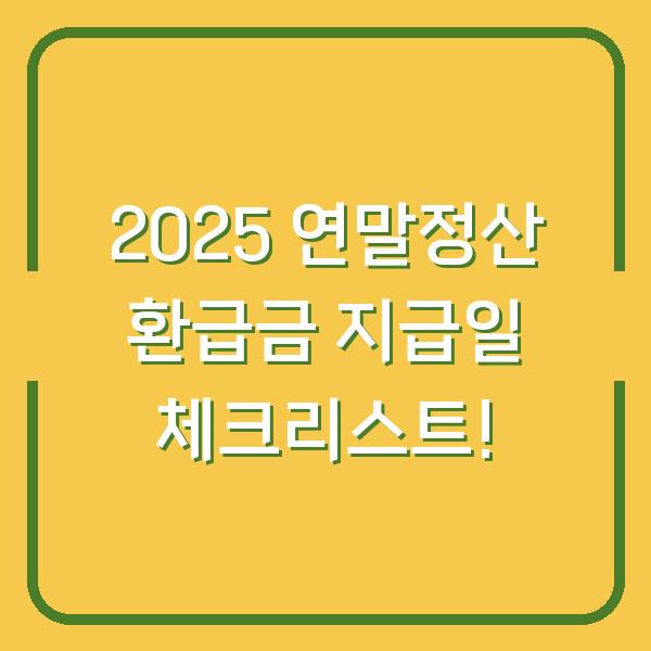 2025 연말정산 환급금 지급일 체크리스트!