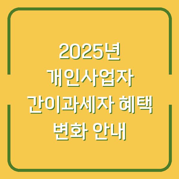 2025년 개인사업자 간이과세자 혜택 변화 안내
