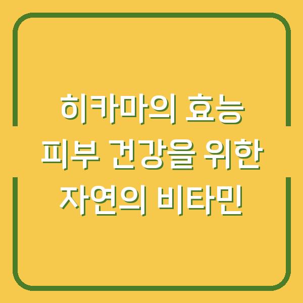 히카마의 효능 피부 건강을 위한 자연의 비타민