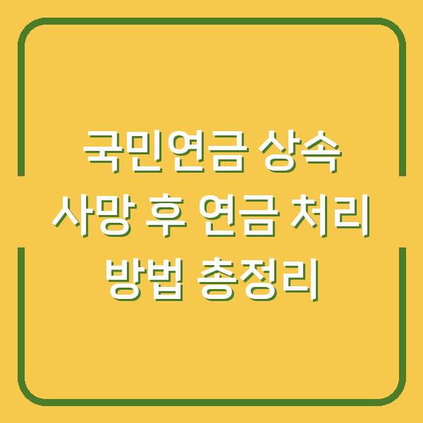 국민연금 상속 사망 후 연금 처리 방법 총정리