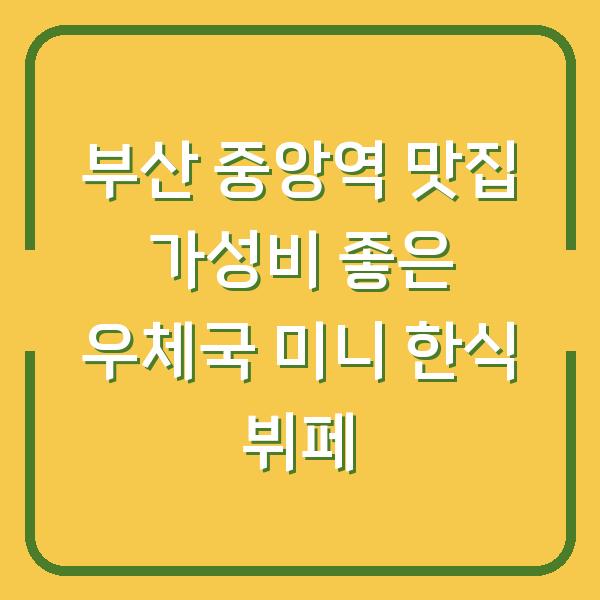 부산 중앙역 맛집 가성비 좋은 우체국 미니 한식 뷔페