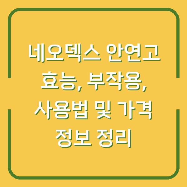 네오덱스 안연고 효능, 부작용, 사용법 및 가격 정보 정리