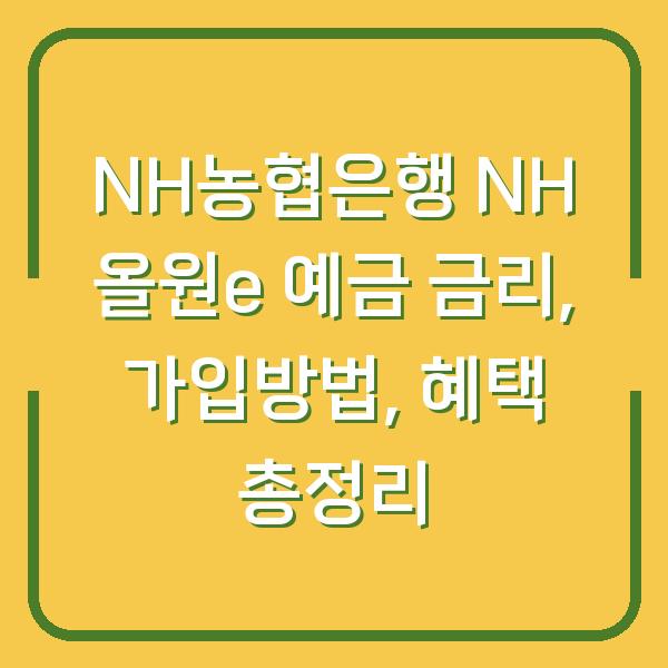 NH농협은행 NH 올원e 예금 금리, 가입방법, 혜택 총정리