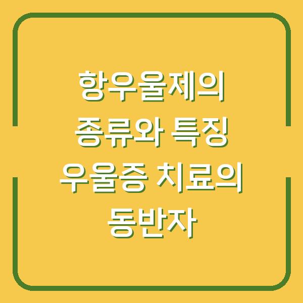 항우울제의 종류와 특징 우울증 치료의 동반자