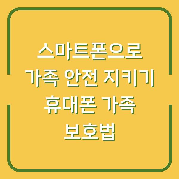 스마트폰으로 가족 안전 지키기 휴대폰 가족 보호법