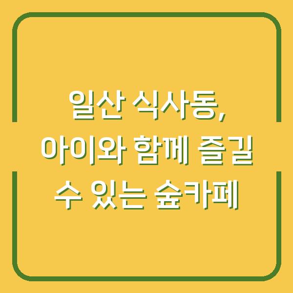 일산 식사동, 아이와 함께 즐길 수 있는 숲카페