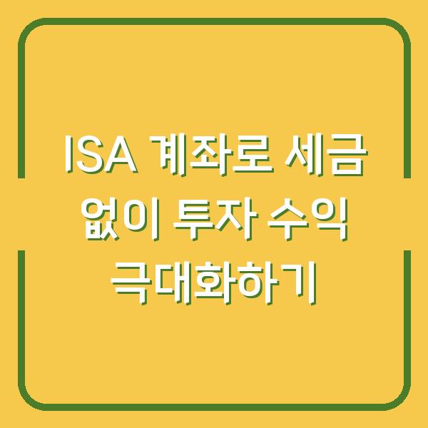 ISA 계좌로 세금 없이 투자 수익 극대화하기
