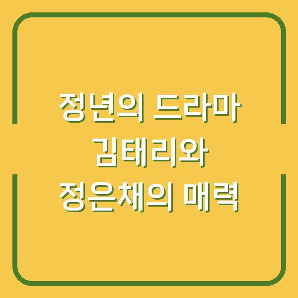 정년의 드라마 김태리와 정은채의 매력
