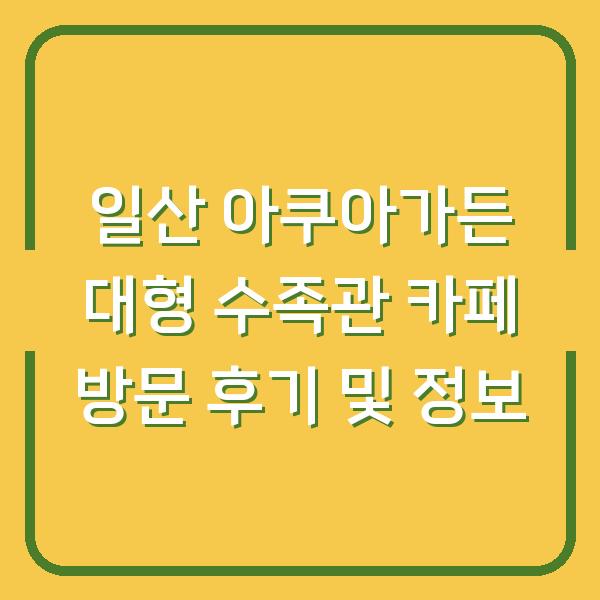 일산 아쿠아가든 대형 수족관 카페 방문 후기 및 정보