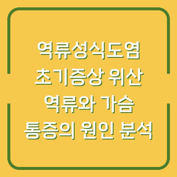 역류성식도염 초기증상 위산 역류와 가슴 통증의 원인 분석