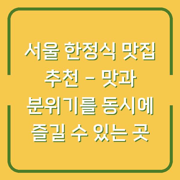 서울 한정식 맛집 추천 - 맛과 분위기를 동시에 즐길 수 있는 곳