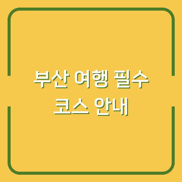 부산 여행 필수 코스 안내