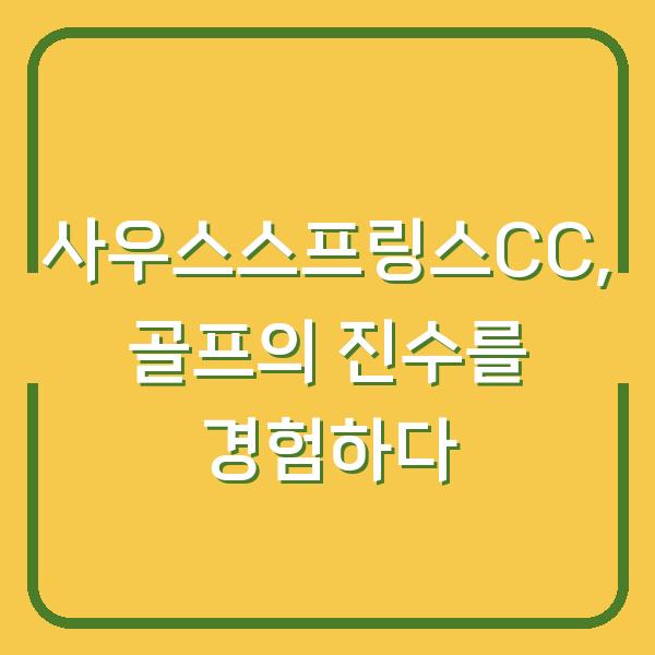 사우스스프링스CC, 골프의 진수를 경험하다
