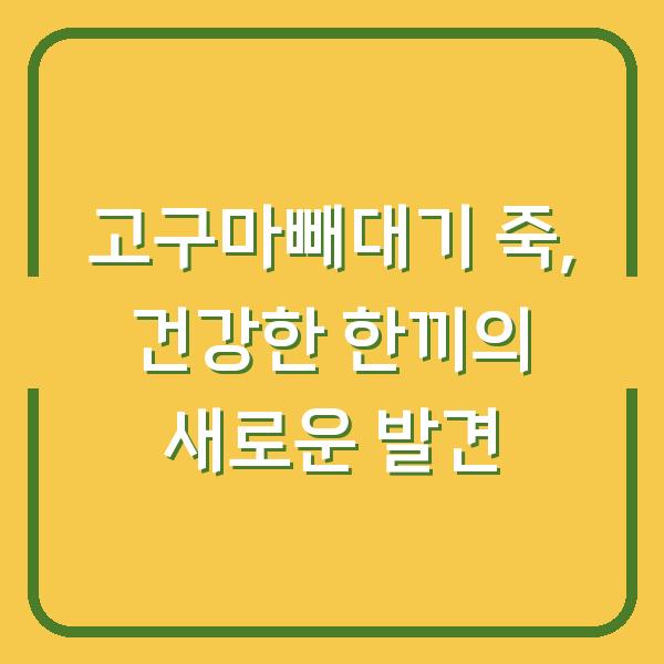 고구마빼대기 죽, 건강한 한끼의 새로운 발견