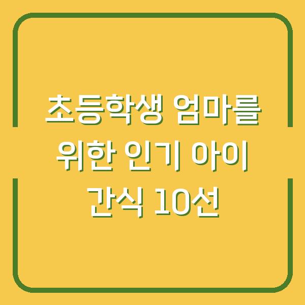 초등학생 엄마를 위한 인기 아이 간식 10선