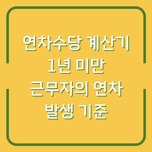 연차수당 계산기 1년 미만 근무자의 연차 발생 기준
