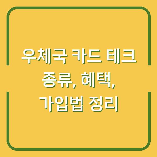 우체국 카드 테크 종류, 혜택, 가입법 정리