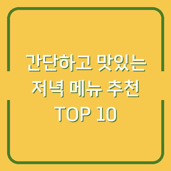 간단하고 맛있는 저녁 메뉴 추천 TOP 10