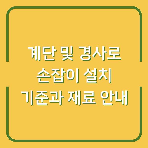 계단 및 경사로 손잡이 설치 기준과 재료 안내