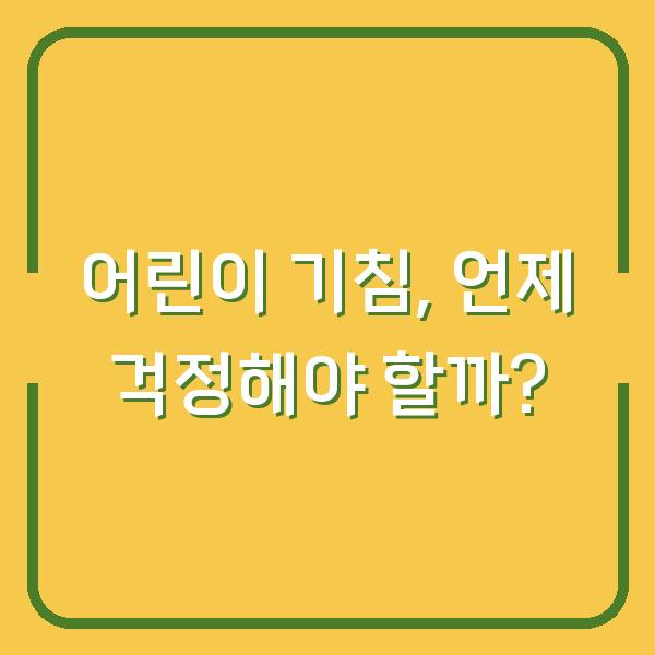 어린이 기침, 언제 걱정해야 할까?