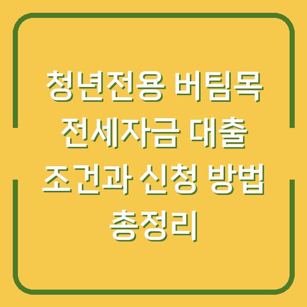 청년전용 버팀목 전세자금 대출 조건과 신청 방법 총정리