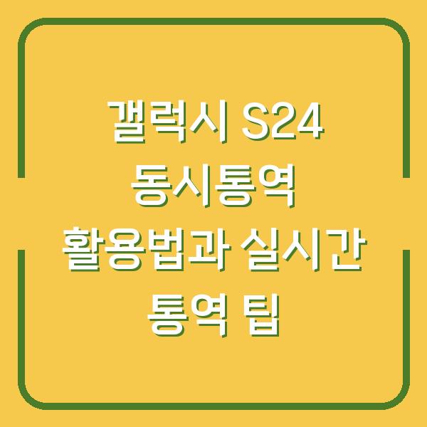 갤럭시 S24 동시통역 활용법과 실시간 통역 팁