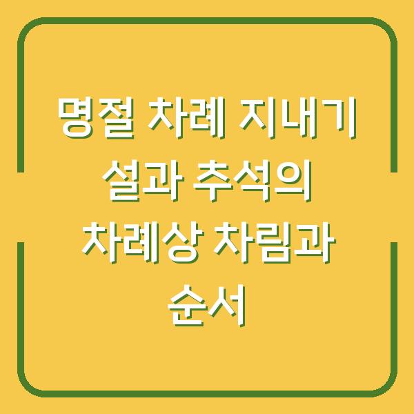 명절 차례 지내기 설과 추석의 차례상 차림과 순서