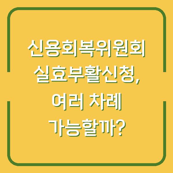 신용회복위원회 실효부활신청, 여러 차례 가능할까?