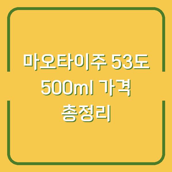 마오타이주 53도 500ml 가격 총정리